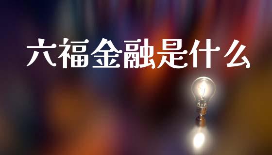 六福金融是什么_https://m.apzhendong.com_财务分析_第1张