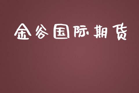 金谷国际期货_https://m.apzhendong.com_财务分析_第1张