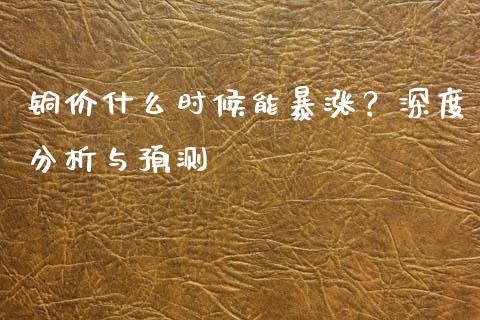 铜价什么时候能暴涨？深度分析与预测_https://m.apzhendong.com_财经资讯_第1张