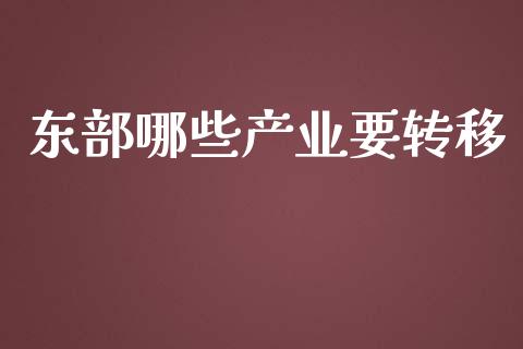 东部哪些产业要转移_https://m.apzhendong.com_财经资讯_第1张