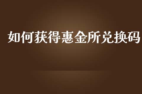 如何获得惠金所兑换码_https://m.apzhendong.com_期货行情_第1张