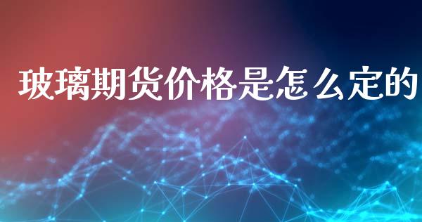 玻璃期货价格是怎么定的_https://m.apzhendong.com_财务分析_第1张