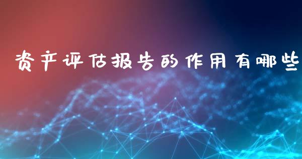 资产评估报告的作用有哪些_https://m.apzhendong.com_期货行情_第1张