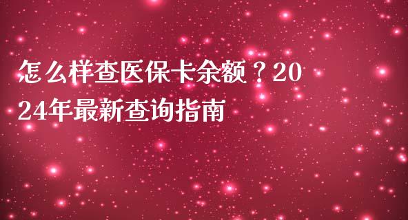 怎么样查医保卡余额？2024年最新查询指南_https://m.apzhendong.com_全球经济_第1张