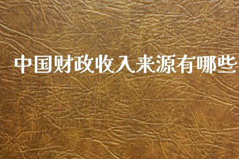 中国财政收入来源有哪些_https://m.apzhendong.com_期货行情_第1张