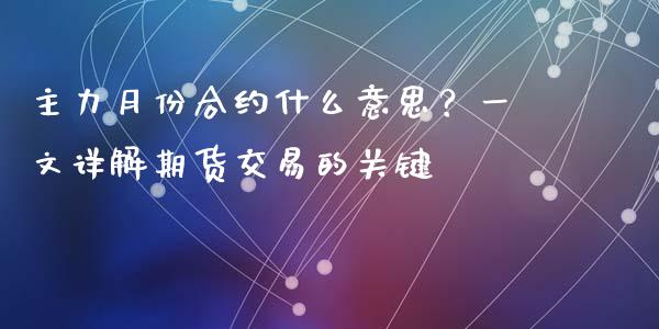 主力月份合约什么意思？一文详解期货交易的关键_https://m.apzhendong.com_期货行情_第1张