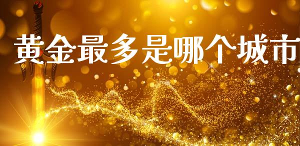 黄金最多是哪个城市_https://m.apzhendong.com_期货行情_第1张