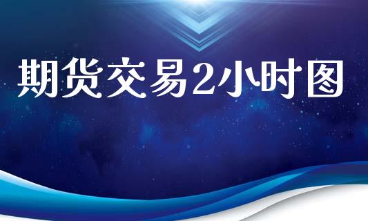 期货交易2小时图_https://m.apzhendong.com_期货行情_第1张