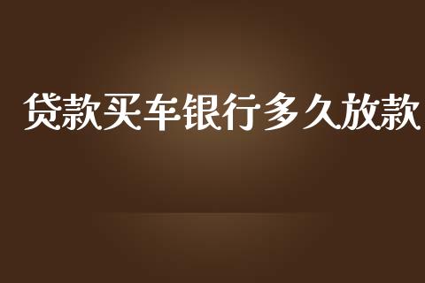 贷款买车银行多久放款_https://m.apzhendong.com_财经资讯_第1张