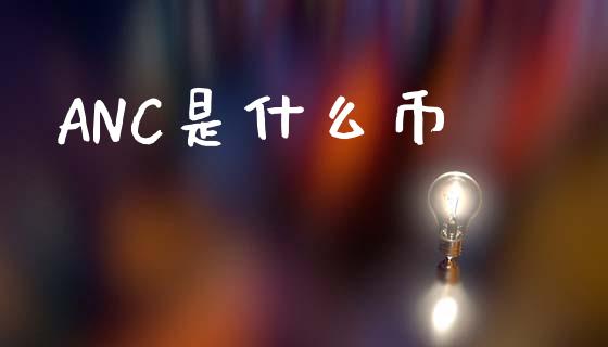 ANC是什么币_https://m.apzhendong.com_财经资讯_第1张
