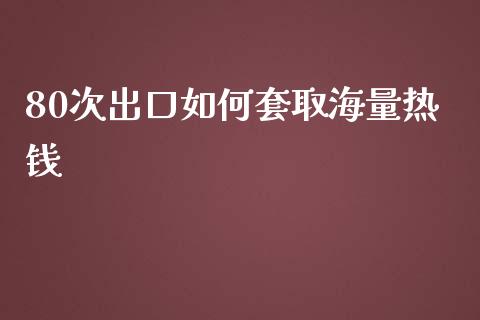 80次出口如何套取海量热钱_https://m.apzhendong.com_财经资讯_第1张