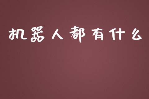 机器人都有什么_https://m.apzhendong.com_期货行情_第1张