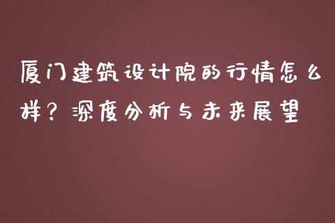 厦门建筑设计院的行情怎么样？深度分析与未来展望_https://m.apzhendong.com_财务分析_第1张