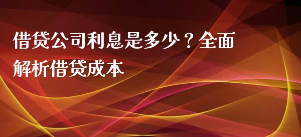 借贷公司利息是多少？全面解析借贷成本_https://m.apzhendong.com_全球经济_第1张
