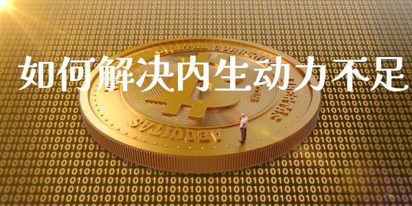 如何解决内生动力不足_https://m.apzhendong.com_财务分析_第1张