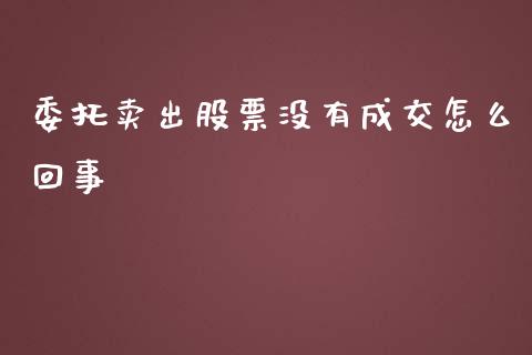 委托卖出股票没有成交怎么回事_https://m.apzhendong.com_财务分析_第1张