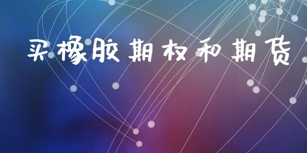 买橡胶期权和期货_https://m.apzhendong.com_财经资讯_第1张