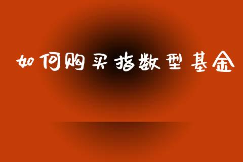 如何购买指数型基金_https://m.apzhendong.com_全球经济_第1张