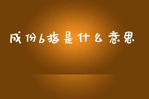 成份b指是什么意思_https://m.apzhendong.com_期货行情_第1张