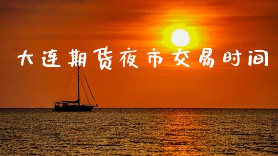 大连期货夜市交易时间_https://m.apzhendong.com_财经资讯_第1张