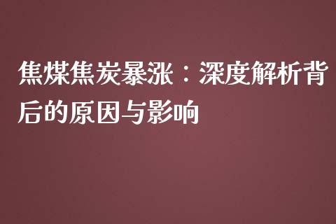 焦煤焦炭暴涨：深度解析背后的原因与影响_https://m.apzhendong.com_期货行情_第1张