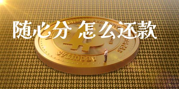 随心分 怎么还款_https://m.apzhendong.com_期货行情_第1张