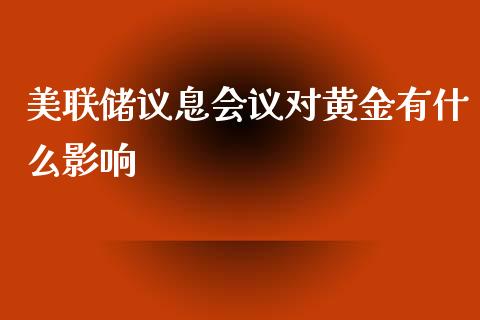 美联储议息会议对黄金有什么影响_https://m.apzhendong.com_财务分析_第1张