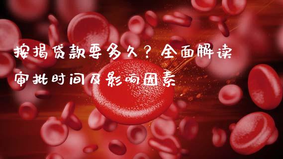按揭贷款要多久？全面解读审批时间及影响因素_https://m.apzhendong.com_期货行情_第1张