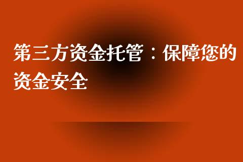 第三方资金托管：保障您的资金安全_https://m.apzhendong.com_期货行情_第1张