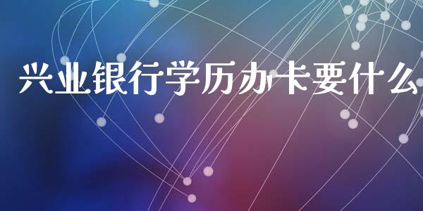 兴业银行学历办卡要什么_https://m.apzhendong.com_财务分析_第1张