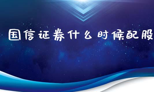 国信证券什么时候配股_https://m.apzhendong.com_全球经济_第1张