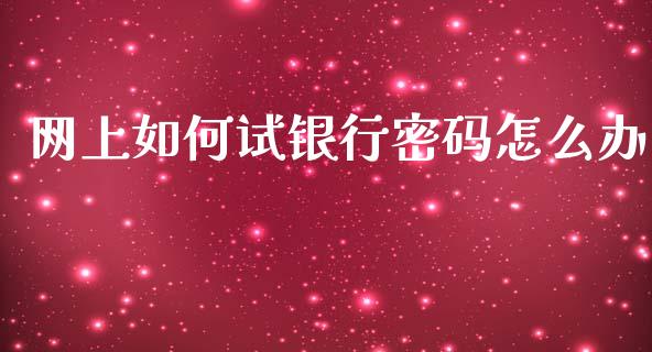 网上如何试银行密码怎么办_https://m.apzhendong.com_财经资讯_第1张