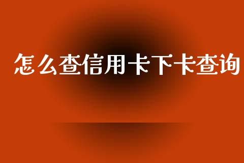 怎么查信用卡下卡查询_https://m.apzhendong.com_财务分析_第1张