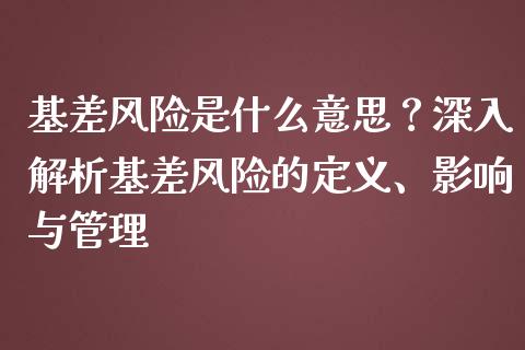 基差风险是什么意思？深入解析基差风险的定义、影响与管理_https://m.apzhendong.com_全球经济_第1张