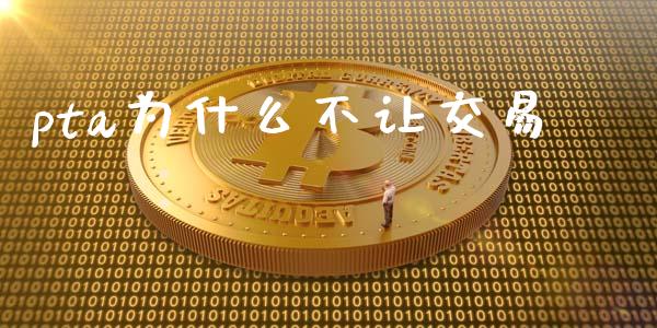 pta为什么不让交易_https://m.apzhendong.com_财经资讯_第1张