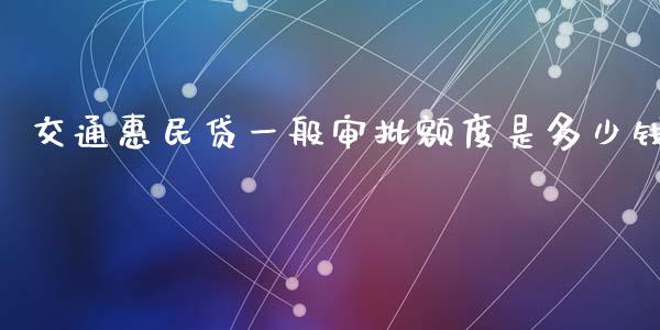 交通惠民贷一般审批额度是多少钱_https://m.apzhendong.com_全球经济_第1张