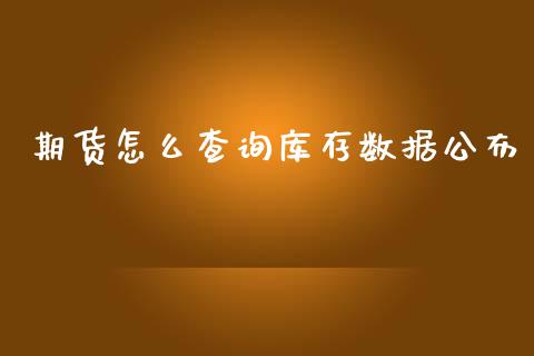 期货怎么查询库存数据公布_https://m.apzhendong.com_期货行情_第1张