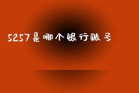 5257是哪个银行账号_https://m.apzhendong.com_全球经济_第1张