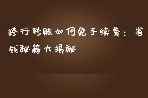 跨行转账如何免手续费：省钱秘籍大揭秘_https://m.apzhendong.com_期货行情_第1张