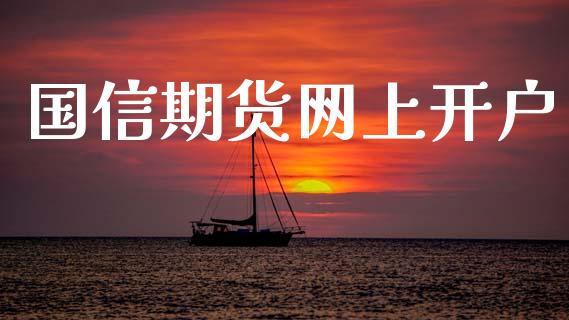 国信期货网上开户_https://m.apzhendong.com_期货行情_第1张