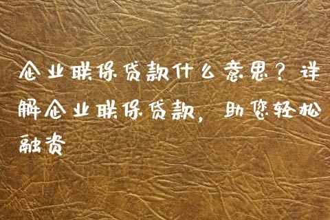 企业联保贷款什么意思？详解企业联保贷款，助您轻松融资_https://m.apzhendong.com_财务分析_第1张