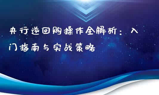 央行逆回购操作全解析:入门指南与实战策略_财经资讯_第1张_财经资讯_财务分析_全球经济_期货行情 央行逆回购操作全解析:入门指南与实战策略_https://m.apzhendong.com_财经资讯_第1张