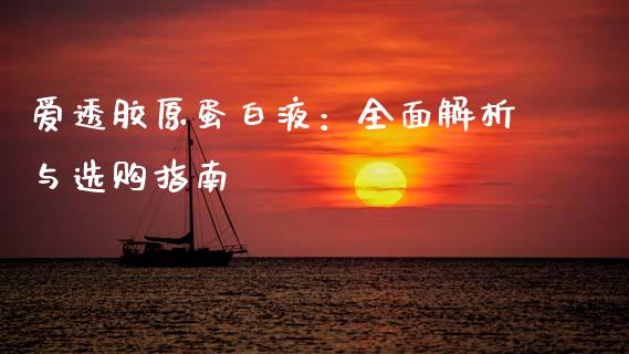爱透胶原蛋白液：全面解析与选购指南_https://m.apzhendong.com_财务分析_第1张