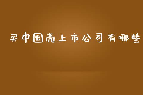 买中国壳上市公司有哪些_https://m.apzhendong.com_期货行情_第1张