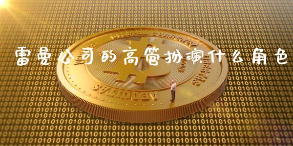 雷曼公司的高管扮演什么角色_https://m.apzhendong.com_期货行情_第1张