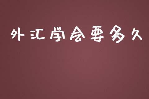 外汇学会要多久_https://m.apzhendong.com_财经资讯_第1张