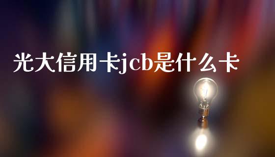 光大信用卡jcb是什么卡_https://m.apzhendong.com_期货行情_第1张