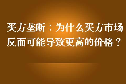 买方垄断：为什么买方市场反而可能导致更高的价格？_https://m.apzhendong.com_期货行情_第1张