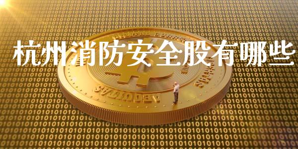 杭州消防安全股有哪些_https://m.apzhendong.com_期货行情_第1张