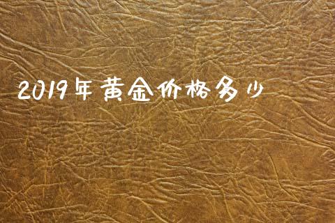 2019年黄金价格多少_https://m.apzhendong.com_财经资讯_第1张